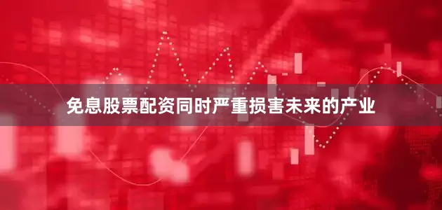 免息股票配资同时严重损害未来的产业