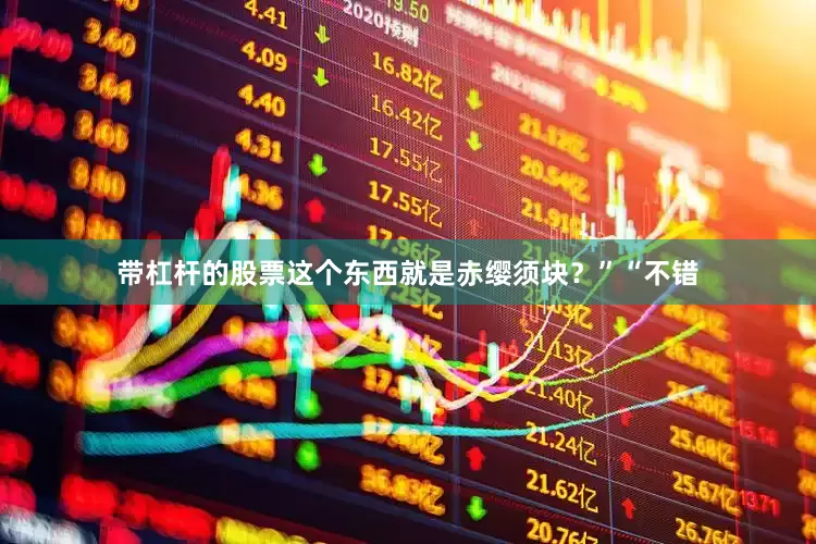 带杠杆的股票这个东西就是赤缨须块？”“不错