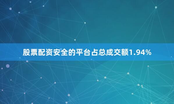 股票配资安全的平台占总成交额1.94%