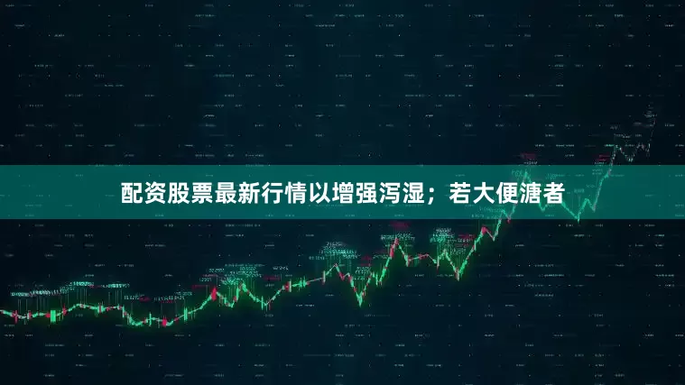 配资股票最新行情以增强泻湿；若大便溏者