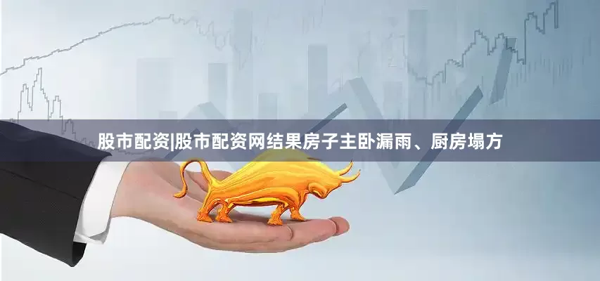 股市配资|股市配资网结果房子主卧漏雨、厨房塌方