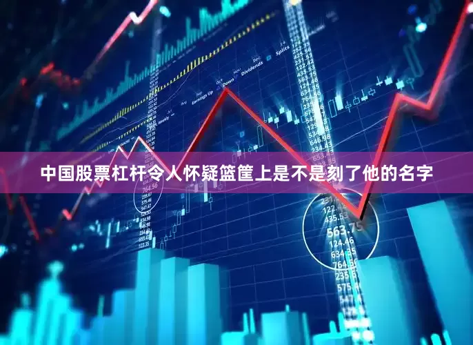中国股票杠杆令人怀疑篮筐上是不是刻了他的名字