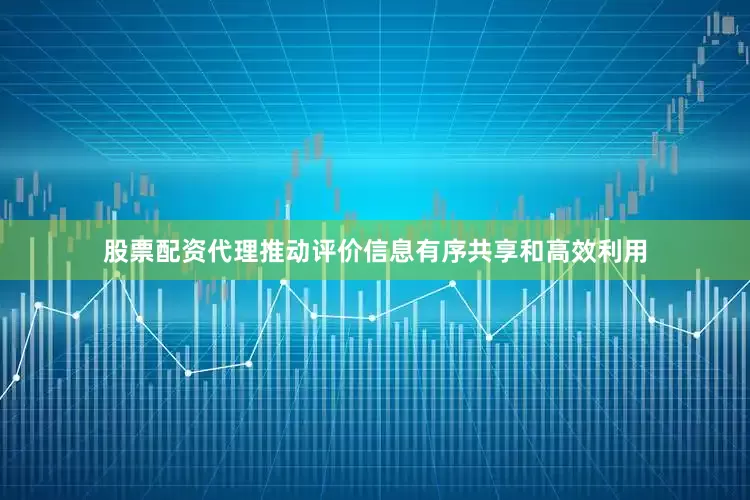 股票配资代理推动评价信息有序共享和高效利用