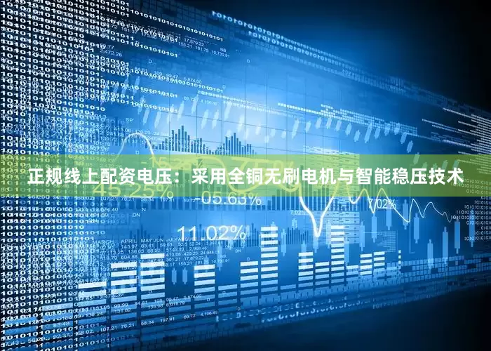 正规线上配资电压：采用全铜无刷电机与智能稳压技术