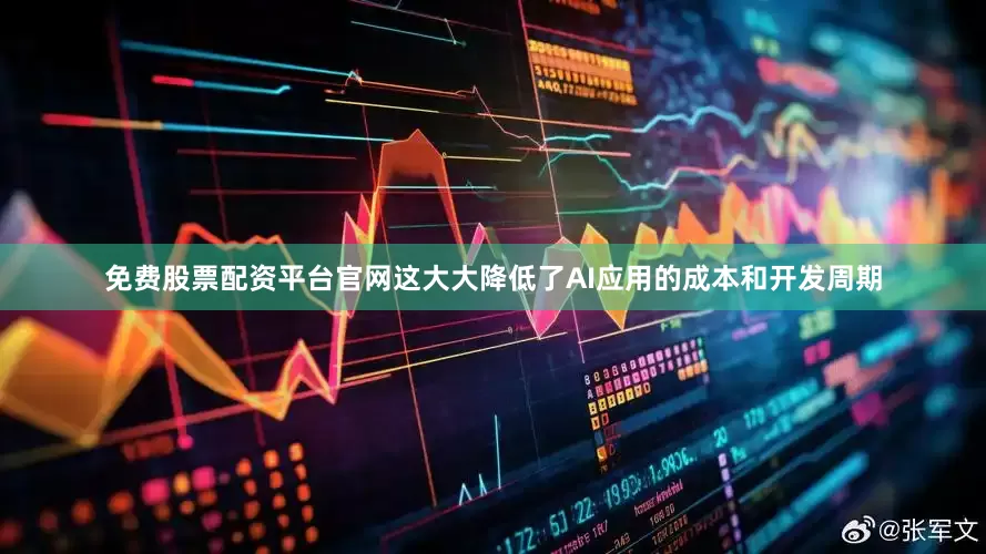 免费股票配资平台官网这大大降低了AI应用的成本和开发周期
