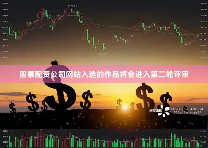 股票配资公司网站入选的作品将会进入第二轮评审