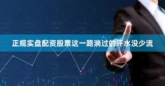 正规实盘配资股票这一路淌过的汗水没少流
