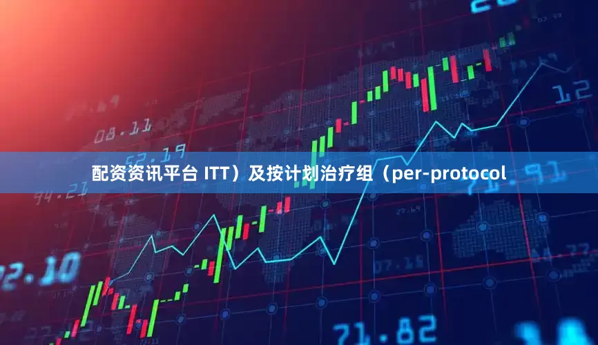 配资资讯平台 ITT）及按计划治疗组（per-protocol