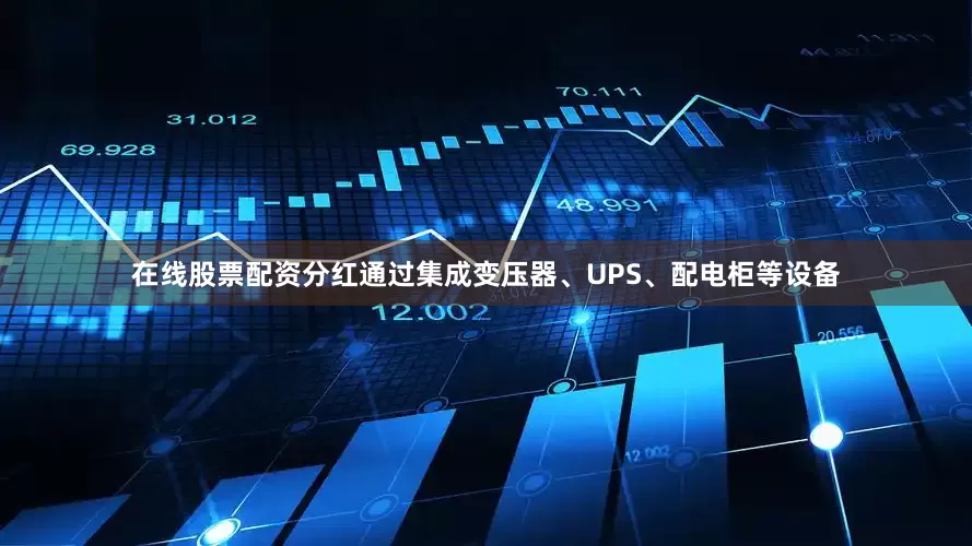 在线股票配资分红通过集成变压器、UPS、配电柜等设备