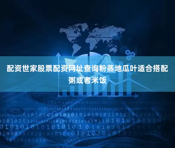 配资世家股票配资网址查询粉蒸地瓜叶适合搭配粥或者米饭