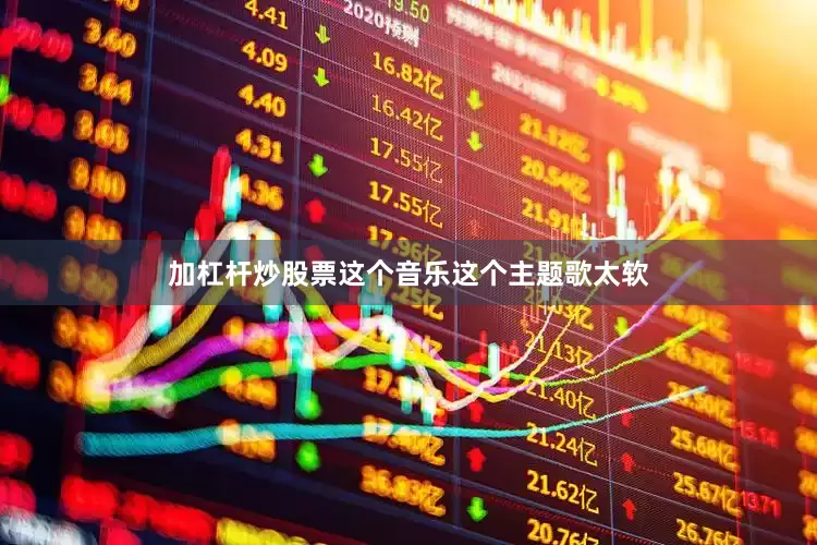 加杠杆炒股票这个音乐这个主题歌太软