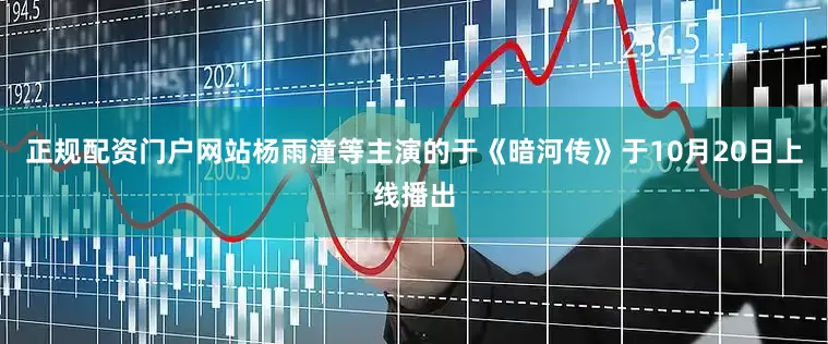 正规配资门户网站杨雨潼等主演的于《暗河传》于10月20日上线播出