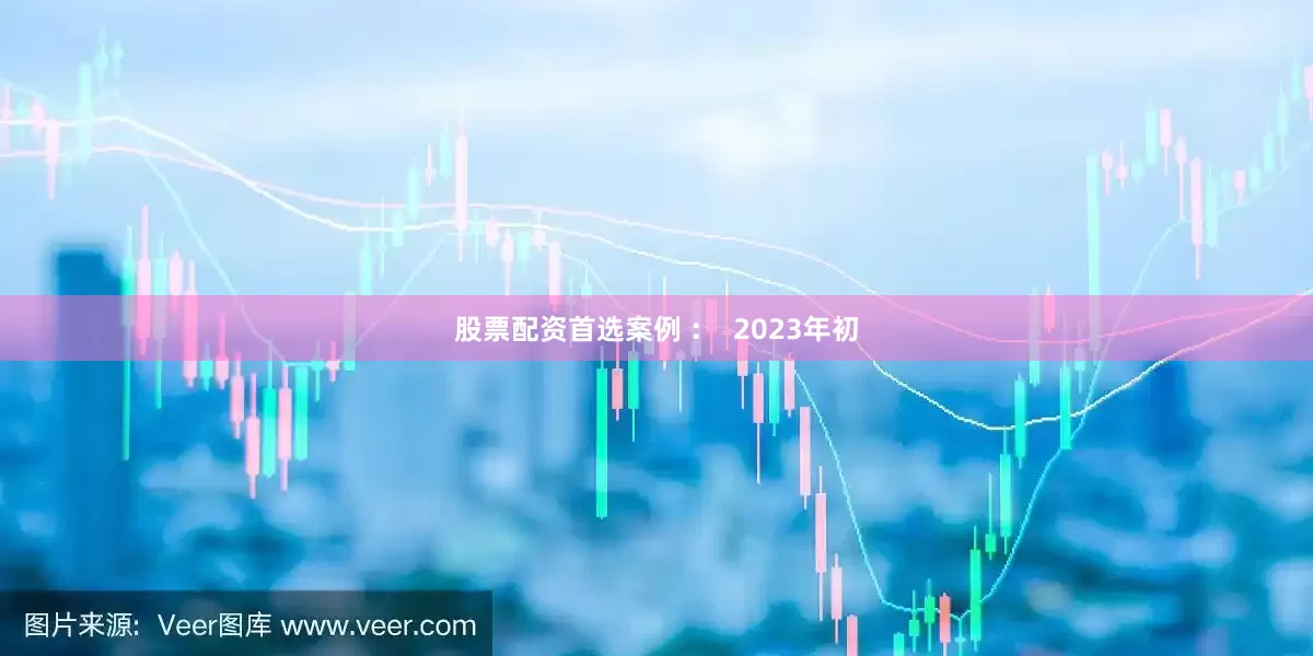 股票配资首选案例 ：  2023年初