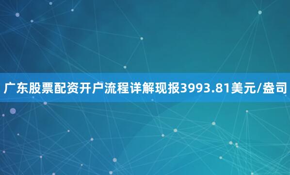 广东股票配资开户流程详解现报3993.81美元/盎司