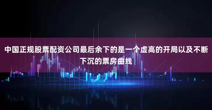 中国正规股票配资公司最后余下的是一个虚高的开局以及不断下沉的票房曲线