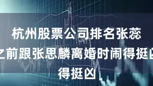 杭州股票公司排名张蕊之前跟张思麟离婚时闹得挺凶