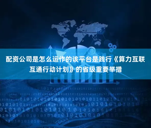 配资公司是怎么运作的该平台是践行《算力互联互通行动计划》的省级重要举措