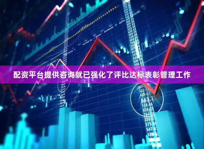 配资平台提供咨询就已强化了评比达标表彰管理工作