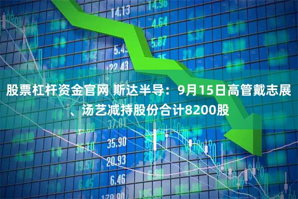 股票杠杆资金官网 斯达半导：9月15日高管戴志展、汤艺减持股份合计8200股