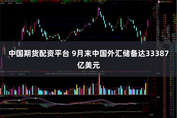 中国期货配资平台 9月末中国外汇储备达33387亿美元