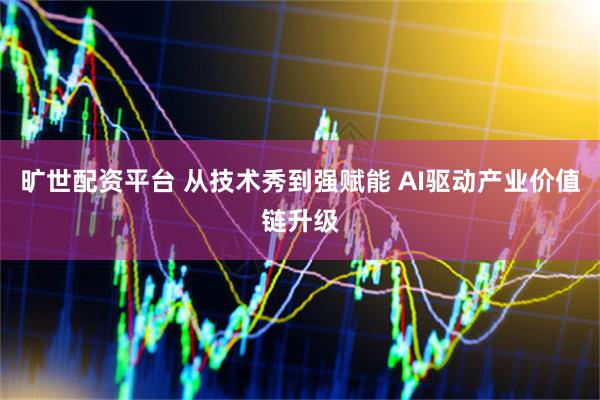 旷世配资平台 从技术秀到强赋能 AI驱动产业价值链升级