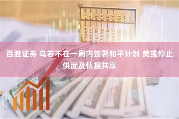百胜证券 乌若不在一周内签署和平计划 美或停止供武及情报共享