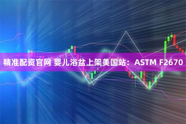 精准配资官网 婴儿浴盆上架美国站:ASTM F2670