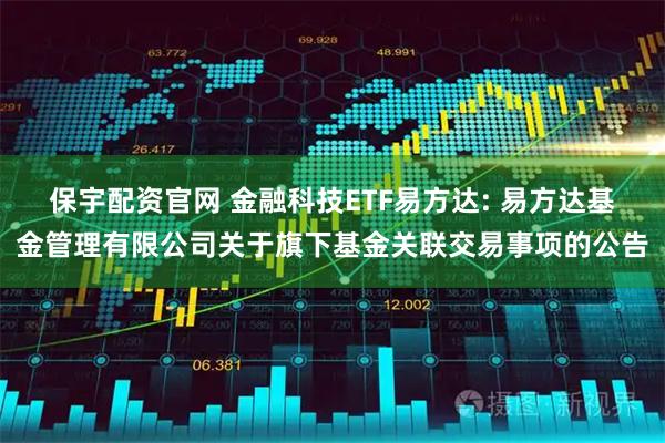 保宇配资官网 金融科技ETF易方达: 易方达基金管理有限公司关于旗下基金关联交易事项的公告