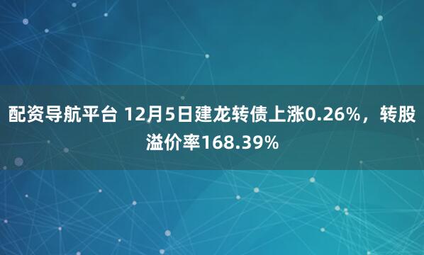 配资导航平台 12月5日建龙转债上涨0.26%，转股溢价率168.39%
