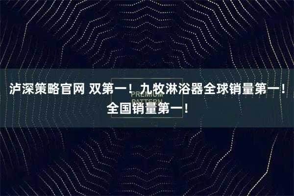 泸深策略官网 双第一！九牧淋浴器全球销量第一！全国销量第一！
