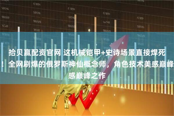 拾贝赢配资官网 这机械铠甲+史诗场景直接焊死审美！全网刷爆的俄罗斯神仙概念师，角色技术美感巅峰之作